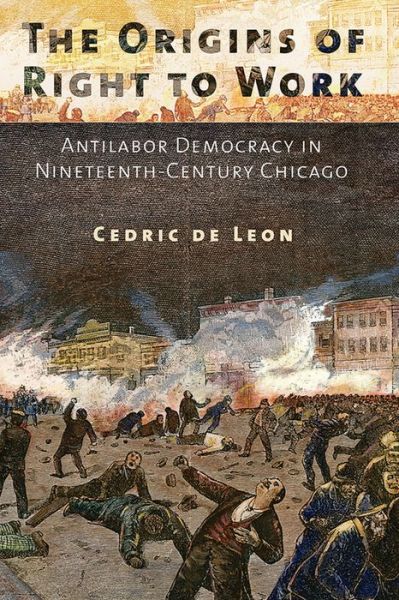 Cover for Cedric De Leon · The Origins of Right to Work: Antilabor Democracy in Nineteenth-Century Chicago (Paperback Book) (2015)