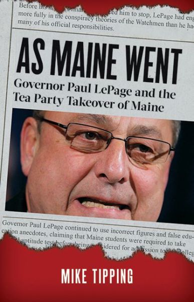 Cover for Mike Tipping · As Maine Went: Governor Paul LePage and the Tea Party Takeover of Maine (Paperback Book) (2014)