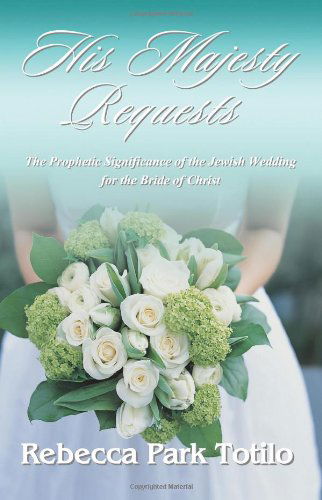 His Majesty Requests: The Prophetic Significance of the Jewish Wedding for the Bride of Christ - Rebecca Park Totilo - Kirjat - Rebecca at the Well Foundation - 9780974911588 - perjantai 7. elokuuta 2009