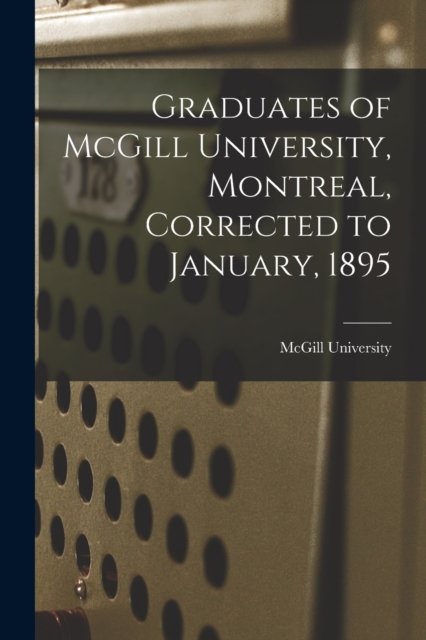 Graduates of McGill University, Montreal, Corrected to January, 1895 [microform] - McGill University - Böcker - Legare Street Press - 9781014766588 - 9 september 2021
