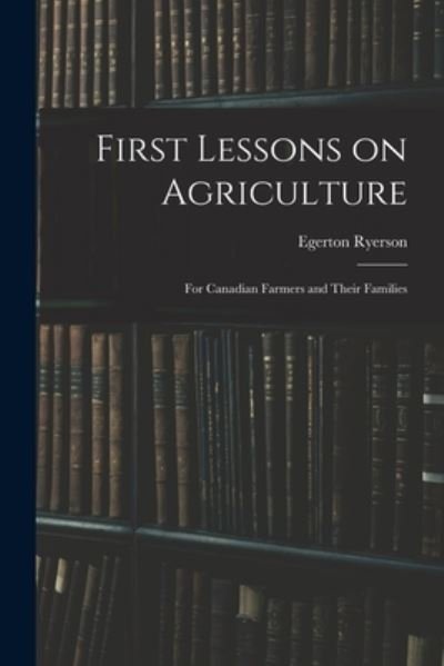 Cover for Egerton 1803-1882 Ryerson · First Lessons on Agriculture; for Canadian Farmers and Their Families (Paperback Bog) (2021)