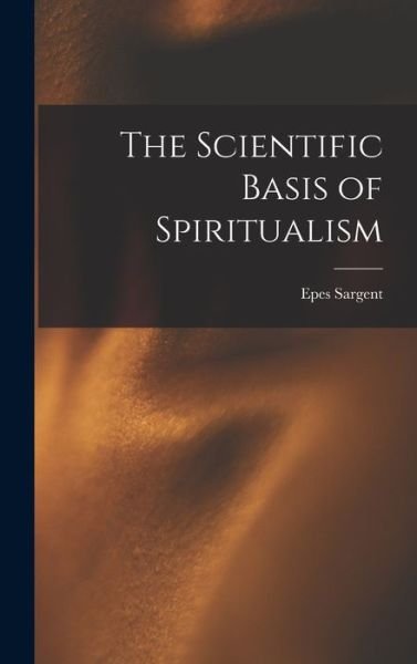 Cover for Epes Sargent · Scientific Basis of Spiritualism (Bog) (2022)