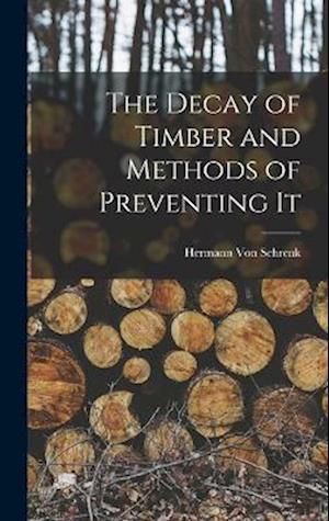 Cover for Hermann Von Schrenk · Decay of Timber and Methods of Preventing It (Book) (2022)