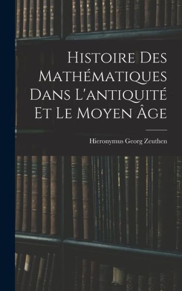 Cover for Hieronymus Georg Zeuthen · Histoire des Mathématiques Dans l'antiquité et le Moyen Âge (Bok) (2022)