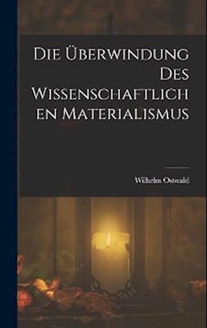 Die Überwindung des Wissenschaftlichen Materialismus - Wilhelm Ostwald - Books - Creative Media Partners, LLC - 9781018094588 - October 27, 2022