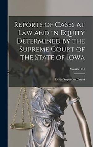 Cover for Iowa. Supreme Court. · Reports of Cases at Law and in Equity Determined by the Supreme Court of the State of Iowa; Volume 131 (Book) (2022)