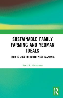 Cover for Rena R. Henderson · Sustainable Family Farming and Yeoman Ideals: 1860 to 2000 in North-West Tasmania (Inbunden Bok) (2021)