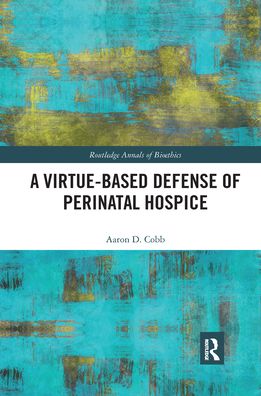 Cover for Cobb, Aaron D. (Auburn University at Montgomery, USA) · A Virtue-Based Defense of Perinatal Hospice - Routledge Annals of Bioethics (Paperback Book) (2021)