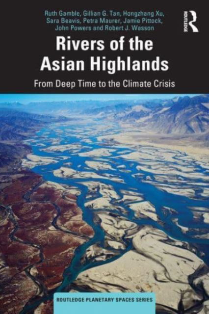 Cover for Gamble, Ruth (La Trobe University) · Rivers of the Asian Highlands: From Deep Time to the Climate Crisis - Routledge Planetary Spaces Series (Hardcover Book) (2024)