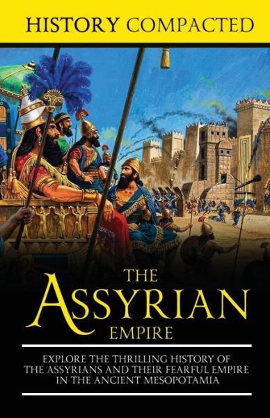 Cover for History Compacted · The Assyrian Empire Explore the Thrilling History of the Assyrians and their Fearful Empire in the Ancient Mesopotamia (Paperback Book) (2019)