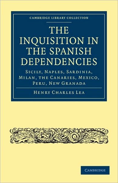 Cover for Henry Charles Lea · The Inquisition in the Spanish Dependencies: Sicily, Naples, Sardinia, Milan, the Canaries, Mexico, Peru, New Granada - Cambridge Library Collection - European History (Pocketbok) (2010)