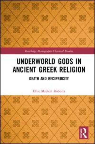 Cover for Ellie Mackin Roberts · Underworld Gods in Ancient Greek Religion: Death and Reciprocity - Routledge Monographs in Classical Studies (Hardcover Book) (2020)