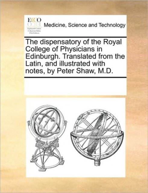 The Dispensatory of the Royal College of Physicians in Edinburgh. Translated from the Latin, and Illustrated with Notes, by Peter Shaw, M.d. - Multiple Contributors - Bøker - Gale Ecco, Print Editions - 9781170352588 - 1. juni 2010