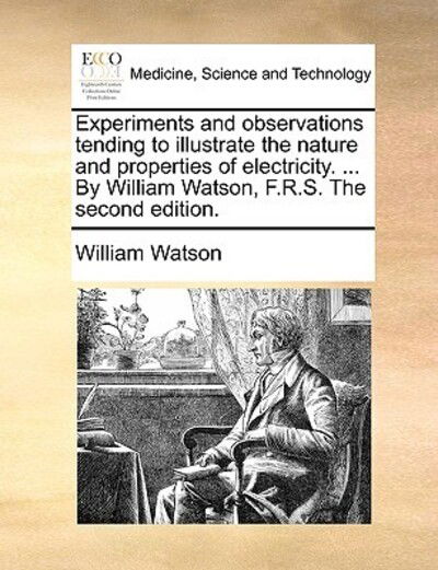 Cover for William Watson · Experiments and Observations Tending to Illustrate the Nature and Properties of Electricity. ... by William Watson, F.r.s. the Second Edition. (Paperback Book) (2011)