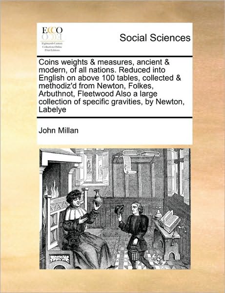 Cover for John Millan · Coins Weights &amp; Measures, Ancient &amp; Modern, of All Nations. Reduced into English on Above 100 Tables, Collected &amp; Methodiz'd from Newton, Folkes, Arbu (Paperback Book) (2010)