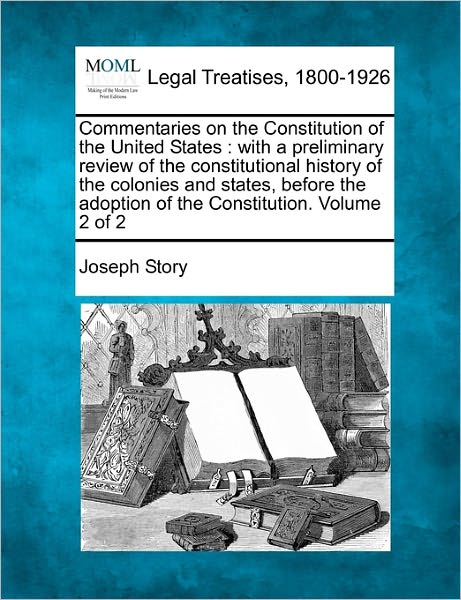 Cover for Joseph Story · Commentaries on the Constitution of the United States: with a Preliminary Review of the Constitutional History of the Colonies and States, Before the (Paperback Book) (2010)