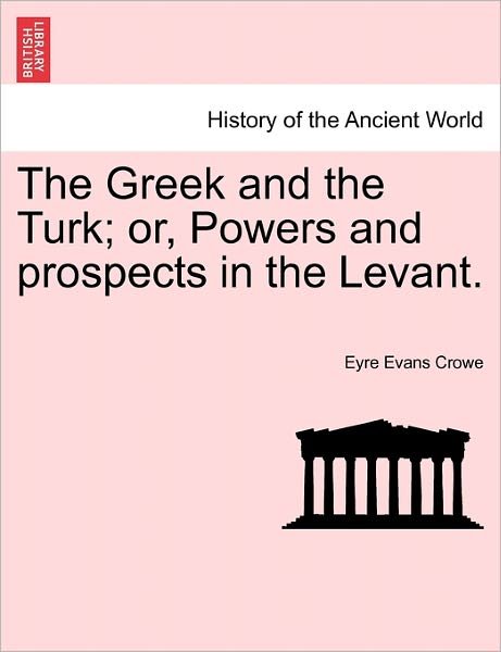 Cover for Eyre Evans Crowe · The Greek and the Turk; Or, Powers and Prospects in the Levant. (Paperback Bog) (2011)