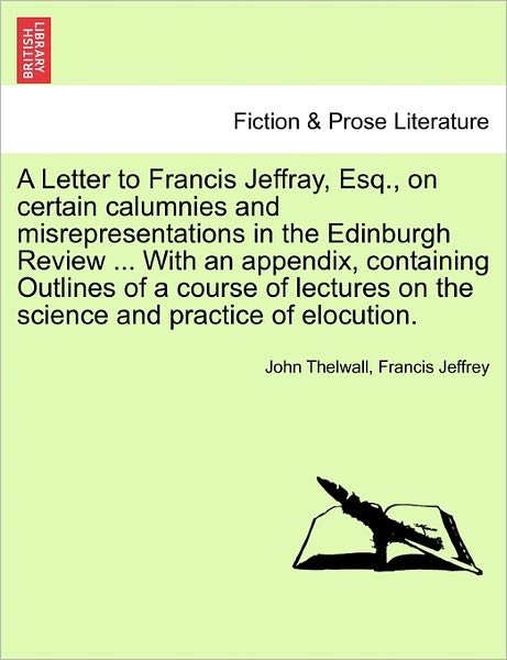 Cover for John Thelwall · A Letter to Francis Jeffray, Esq., on Certain Calumnies and Misrepresentations in the Edinburgh Review ... with an Appendix, Containing Outlines of a Co (Paperback Book) (2011)