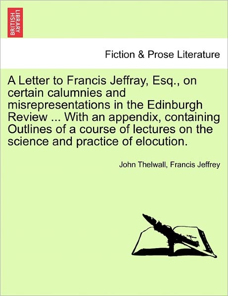 Cover for John Thelwall · A Letter to Francis Jeffray, Esq., on Certain Calumnies and Misrepresentations in the Edinburgh Review ... with an Appendix, Containing Outlines of a Co (Taschenbuch) (2011)