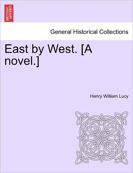 East by West. [a Novel.] - Henry William Lucy - Books - British Library, Historical Print Editio - 9781241517588 - March 1, 2011