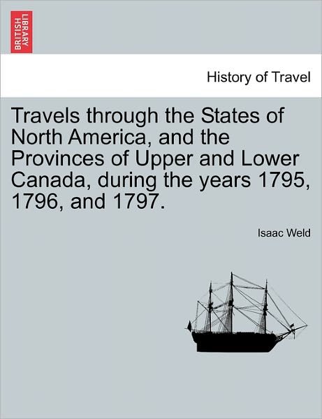Travels Through the States of North America, and the Provinces of Upper and Lower Canada, During the Years 1795, 1796, and 1797. - Isaac Weld - Bøger - British Library, Historical Print Editio - 9781241520588 - 27. marts 2011