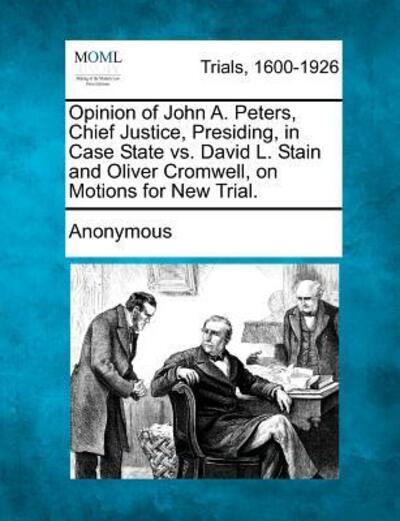 Anonymous · Opinion of John A. Peters, Chief Justice, Presiding, in Case State vs. David L. Stain and Oliver Cromwell, on Motions for New Trial. (Paperback Book) (2012)