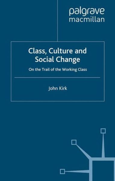 Cover for J. Kirk · Class, Culture and Social Change: On the Trail of the Working Class (Paperback Book) [1st ed. 2007 edition] (2007)