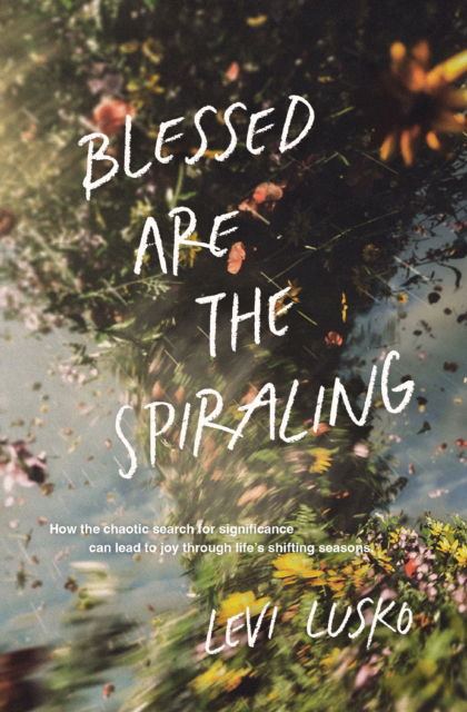 Cover for Levi Lusko · Blessed Are the Spiraling: How the Chaotic Search for Significance Can Lead to Joy Through Life’s Shifting Seasons (Paperback Book) (2025)