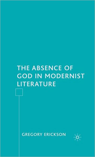 Cover for G. Erickson · The Absence of God in Modernist Literature (Hardcover Book) [2007 edition] (2007)