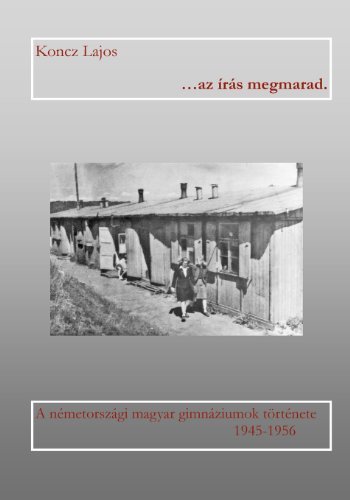 Cover for Lajos Koncz · ...az Iras Megmarad: a Nemetorszagi Magyar Gimnaziumok Tortenete 1945-1956 (Pocketbok) [Hungarian edition] (2008)