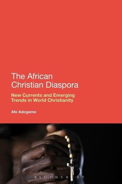 Cover for Adogame, Dr Afe (Princeton Theological Seminary, USA) · The African Christian Diaspora: New Currents and Emerging Trends in World Christianity (Innbunden bok) (2013)