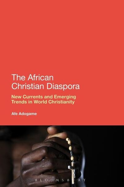 The African Christian Diaspora: New Currents and Emerging Trends in World Christianity - Adogame, Dr Afe (Princeton Theological Seminary, USA) - Books - Bloomsbury Publishing Plc - 9781441188588 - April 25, 2013