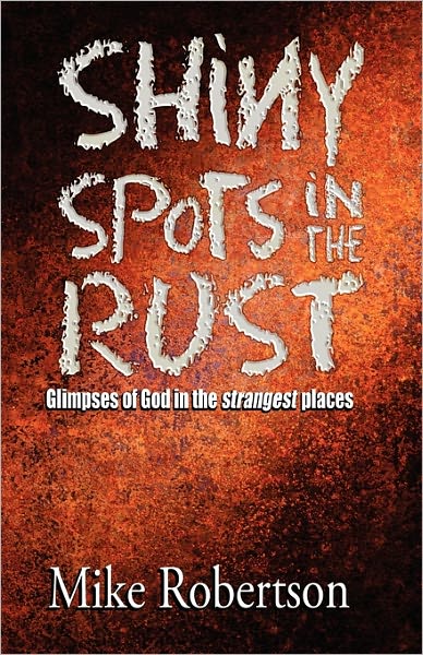 Cover for Mike Robertson · Shiny Spots in the Rust: Glimpses of God in the Strangest Places (Paperback Book) (2010)