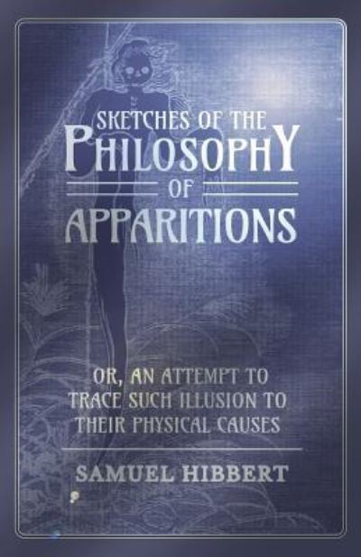 Cover for Samuel Hibbert · Sketches of the Philosophy of Apparitions or, An Attempt to Trace Such Illusion to Their Physical Causes (Paperback Book) (2016)