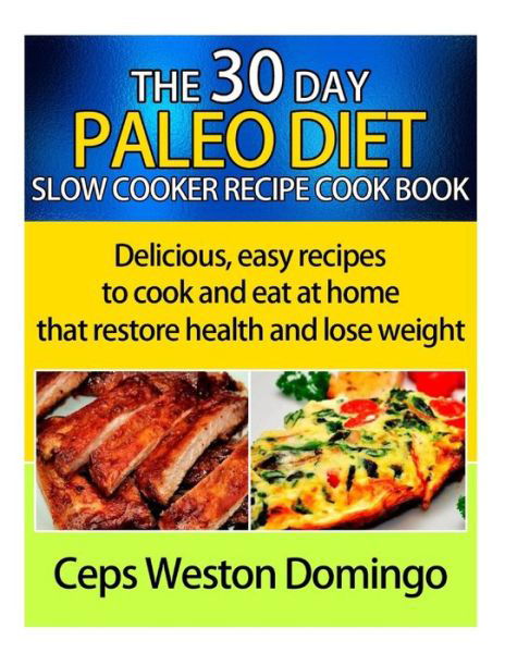 Cover for Ceps Weston Domingo · 30 Day Paleo Diet Slow Cooker Recipe Cookbook: Delicious Easy Recipes to Cook and Eat at Home That Restore Health and Lose Weight (Paperback Book) (2014)