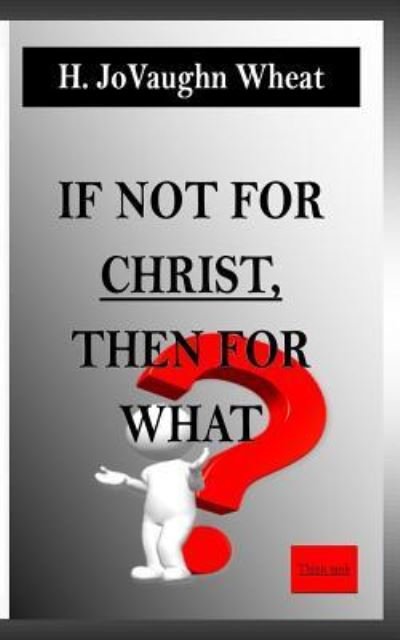 Cover for H Jovaughn Wheat · If not for CHRIST, then for WHAT? (Paperback Book) (2015)