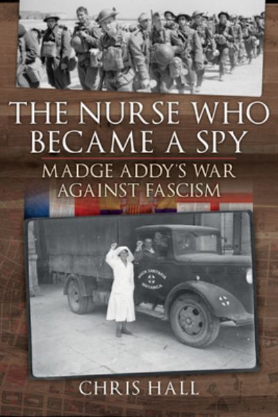 Cover for Chris Hall · The Nurse Who Became a Spy: Madge Addy's War Against Fascism (Hardcover Book) (2021)