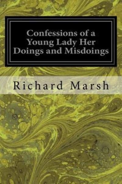 Confessions of a Young Lady Her Doings and Misdoings - Richard Marsh - Livros - Createspace Independent Publishing Platf - 9781533357588 - 20 de maio de 2016