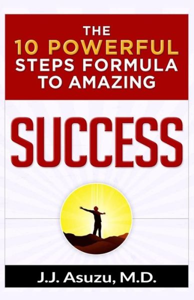 Cover for J J Asuzu M D · The 10 Powerful Steps Formula To Amazing Success (Paperback Book) (2016)