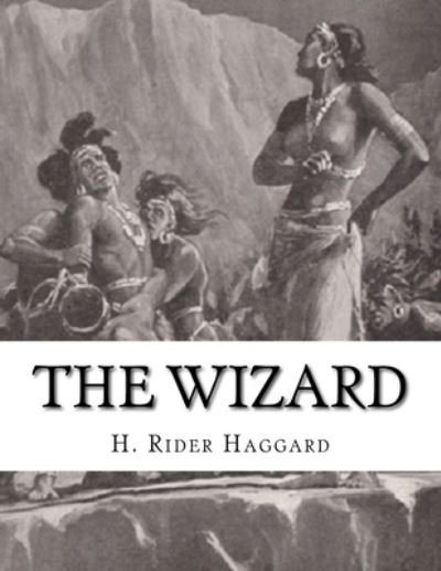 The Wizard - Sir H Rider Haggard - Books - Createspace Independent Publishing Platf - 9781541363588 - December 31, 2016