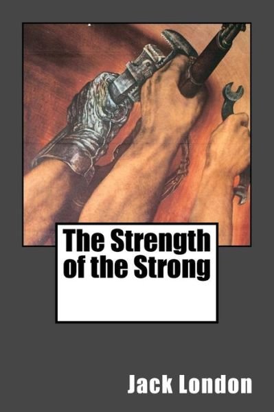 The Strength of the Strong - Jack London - Livres - Createspace Independent Publishing Platf - 9781542928588 - 5 février 2017