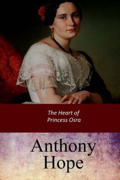 The Heart of Princess Osra - Anthony Hope - Książki - Createspace Independent Publishing Platf - 9781547189588 - 10 czerwca 2017