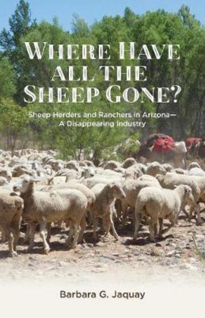 Cover for Barbara G Jaquay · Where Have All the Sheep Gone? : Sheepherders and Ranchers in Arizona -- A Disappearing Industry (Paperback Bog) (2017)