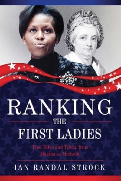 Cover for Ian Randal Strock · Ranking the First Ladies: True Tales and Trivia, from Martha Washington to Michelle Obama (Hardcover Book) (2016)