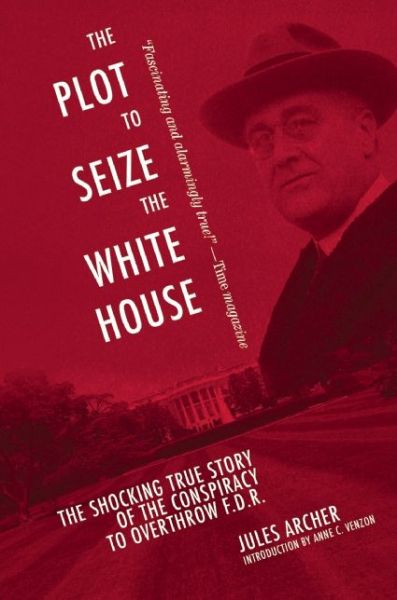 Cover for Jules Archer · The Plot to Seize the White House: The Shocking TRUE Story of the Conspiracy to Overthrow F.D.R. (Paperback Book) (2015)