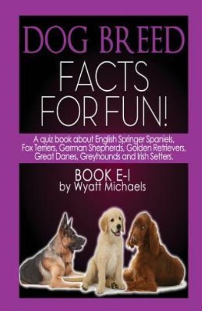 Cover for Wyatt Michaels · Dog Breed Facts for Fun! Book E-I (Paperback Bog) (2015)