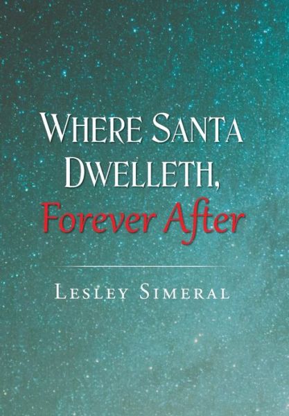 Where Santa Dwelleth, Forever After - Lesley Simeral - Bøger - Page Publishing, Inc. - 9781640277588 - 11. oktober 2017