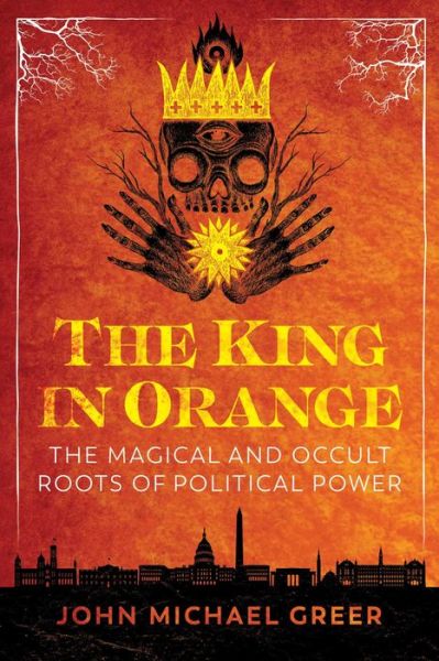 Cover for John Michael Greer · The King in Orange: The Magical and Occult Roots of Political Power (Paperback Book) (2021)