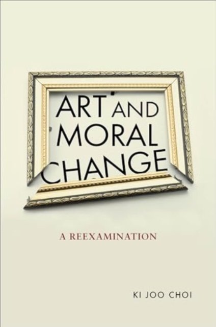 Art and Moral Change: A Reexamination - Ki Joo Choi - Boeken - Georgetown University Press - 9781647124588 - 2 november 2024