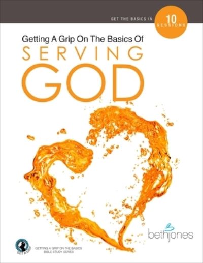 Getting A Grip On the Basics of Serving God - Beth Jones - Books - Harrison House - 9781680314588 - July 1, 2019